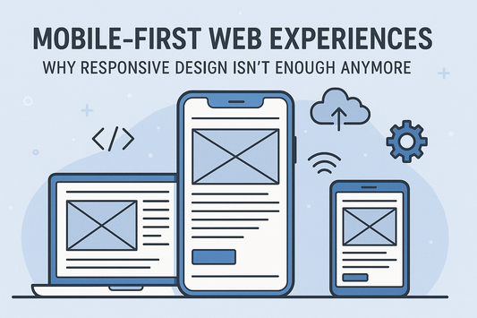 Mobile-First Web Experiences: Why Responsive Design Isn’t Enough Anymore
