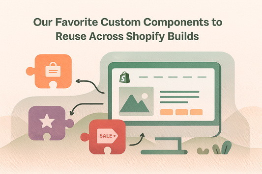 Our Favorite Custom Components to Reuse Across Shopify Builds
